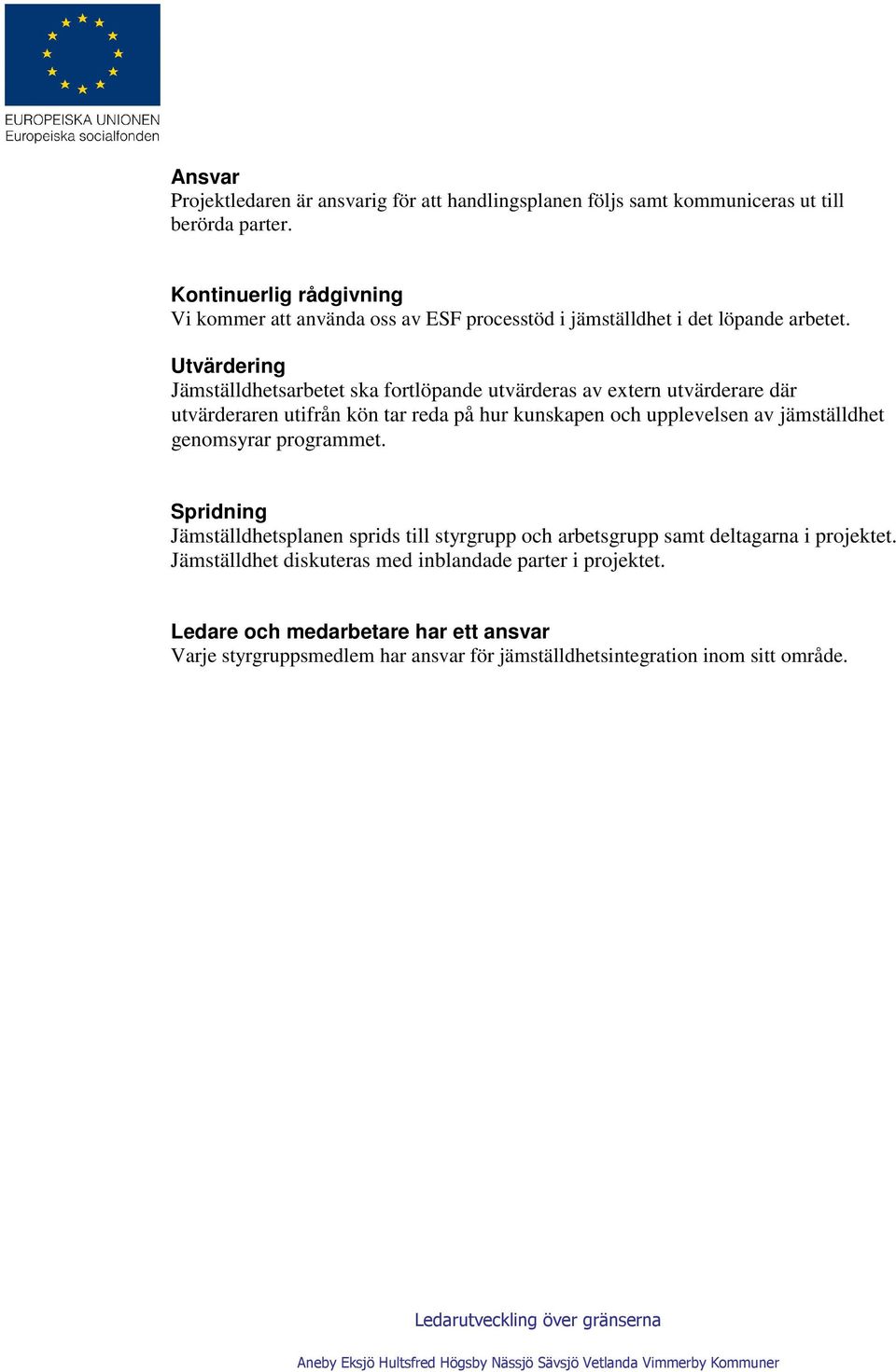 Utvärdering Jämställdhetsarbetet ska fortlöpande utvärderas av extern utvärderare där utvärderaren utifrån kön tar reda på hur kunskapen och upplevelsen av jämställdhet