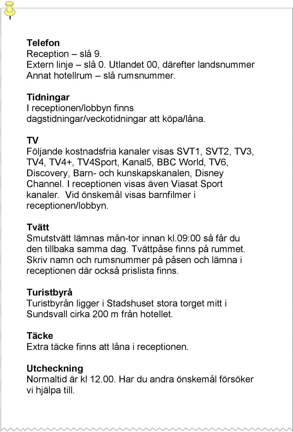 I receptionen visas även Viasat Sport kanaler. Vid önskemål visas barnfilmer i receptionen/lobbyn. Tvätt Smutstvätt lämnas mån-tor innan kl.09:00 så får du den tillbaka samma dag.