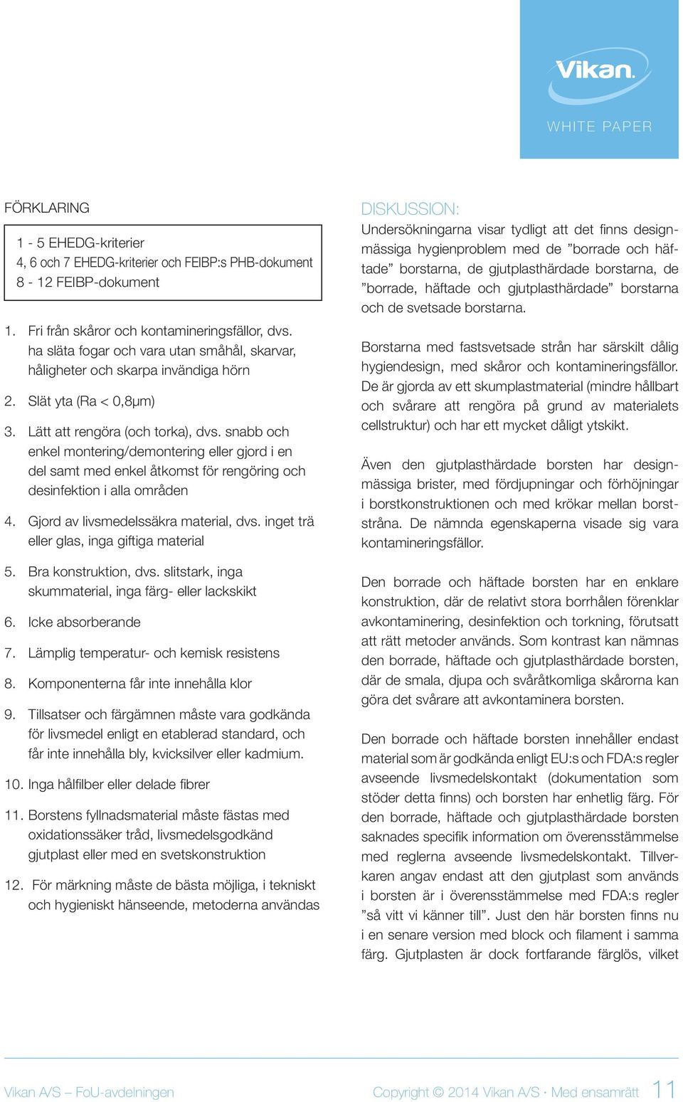 snabb och enkel montering/demontering eller gjord i en del samt med enkel åtkomst för rengöring och desinfektion i alla områden 4. Gjord av livsmedelssäkra material, dvs.