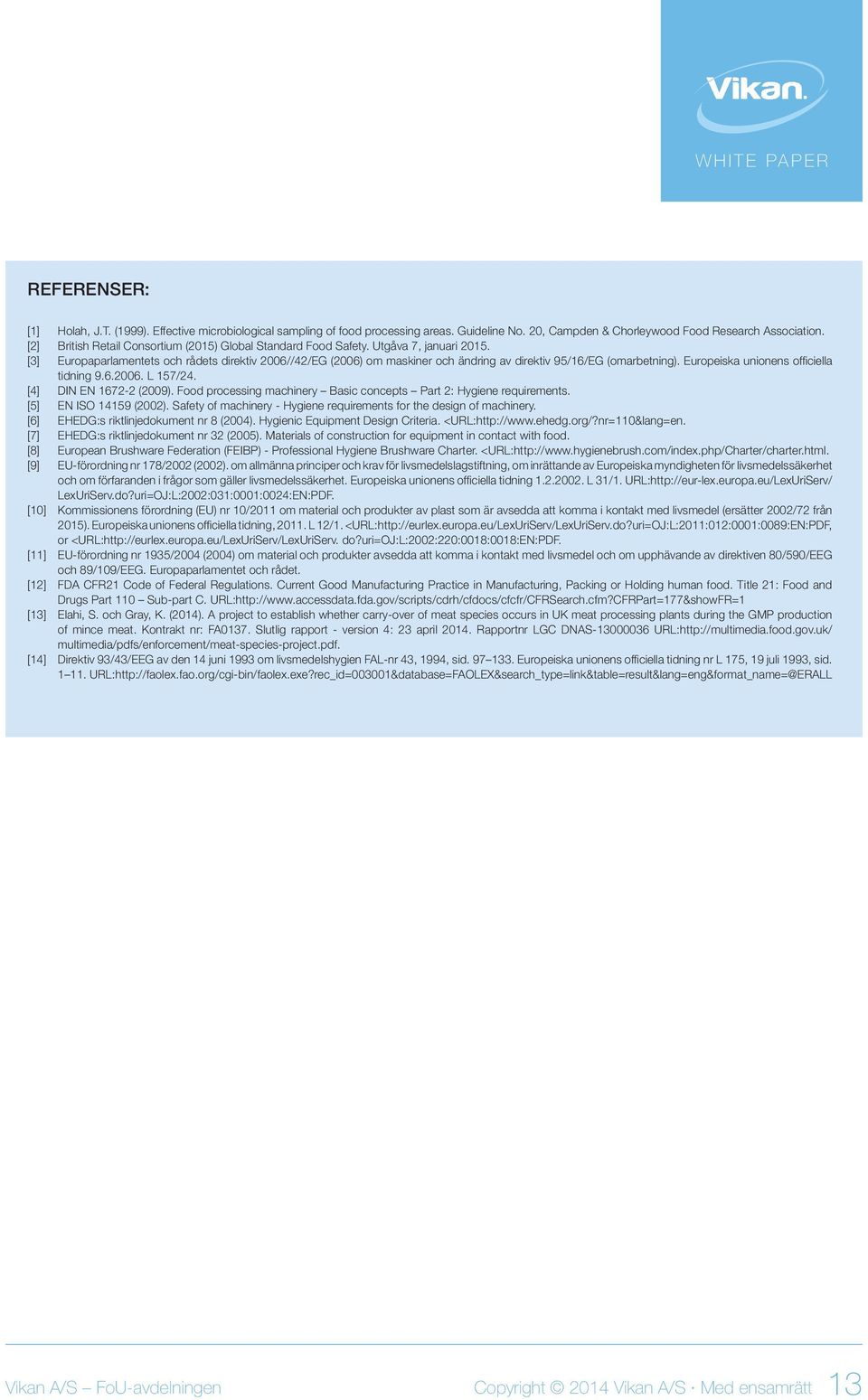 [3] Europaparlamentets och rådets direktiv 2006//42/EG (2006) om maskiner och ändring av direktiv 95/16/EG (omarbetning). Europeiska unionens officiella tidning 9.6.2006. L 157/24.