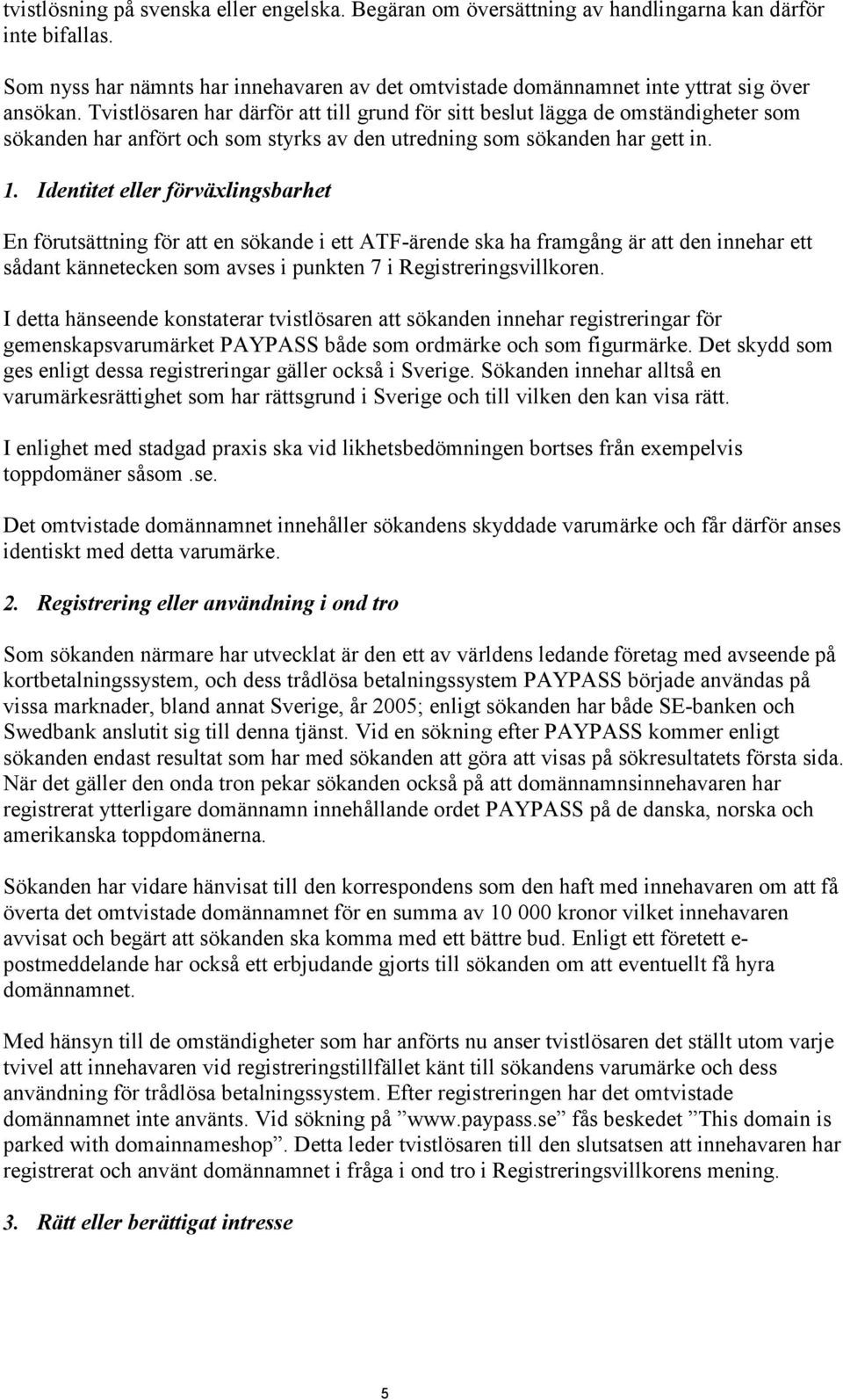 Tvistlösaren har därför att till grund för sitt beslut lägga de omständigheter som sökanden har anfört och som styrks av den utredning som sökanden har gett in. 1.