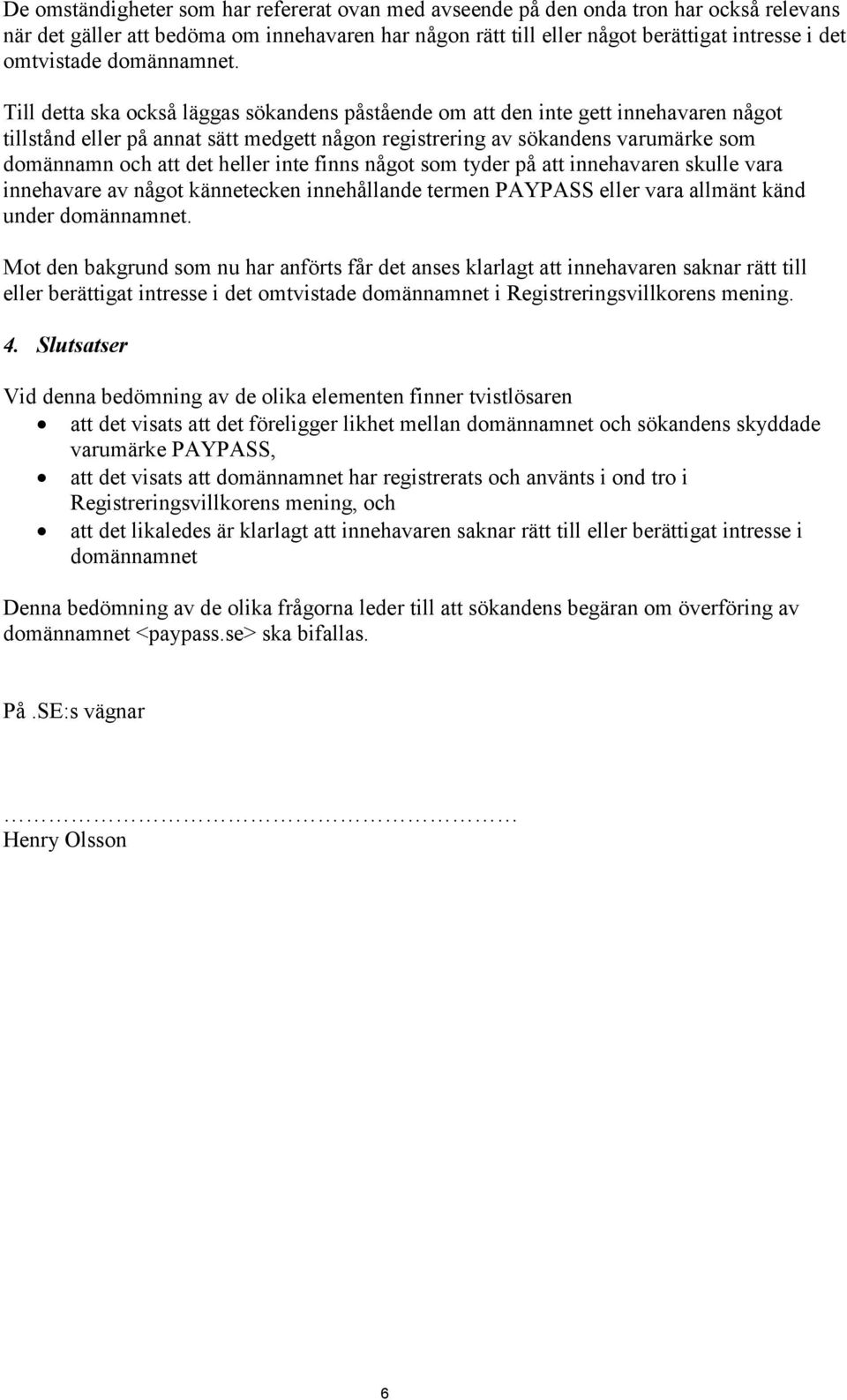 Till detta ska också läggas sökandens påstående om att den inte gett innehavaren något tillstånd eller på annat sätt medgett någon registrering av sökandens varumärke som domännamn och att det heller