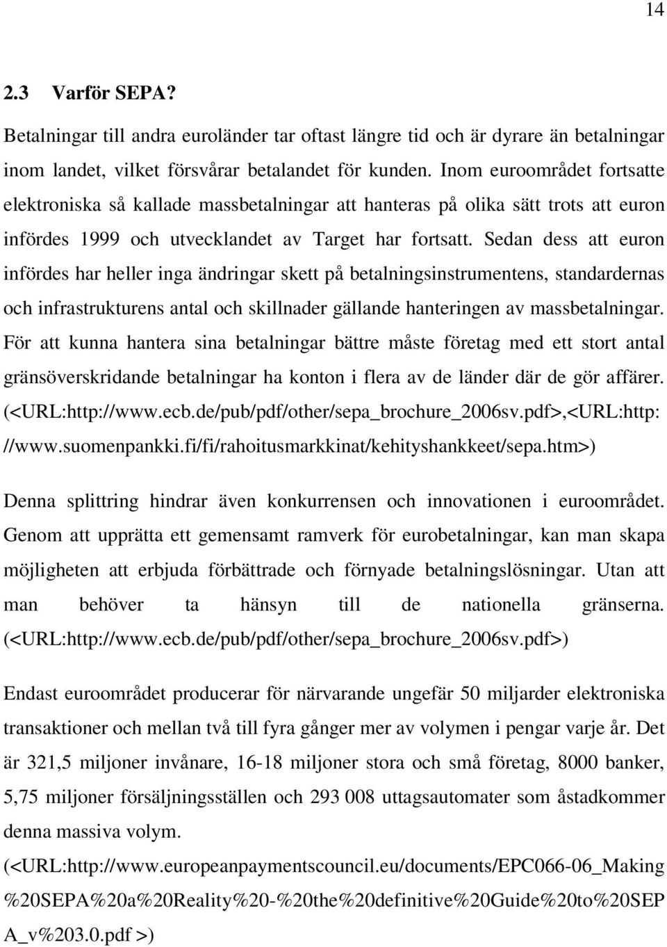 Sedan dess att euron infördes har heller inga ändringar skett på betalningsinstrumentens, standardernas och infrastrukturens antal och skillnader gällande hanteringen av massbetalningar.