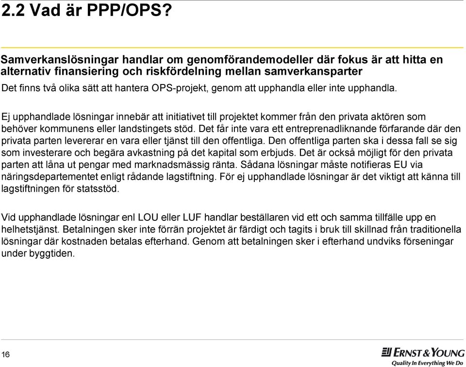 genom att upphandla eller inte upphandla. Ej upphandlade lösningar innebär att initiativet till projektet kommer från den privata aktören som behöver kommunens eller landstingets stöd.