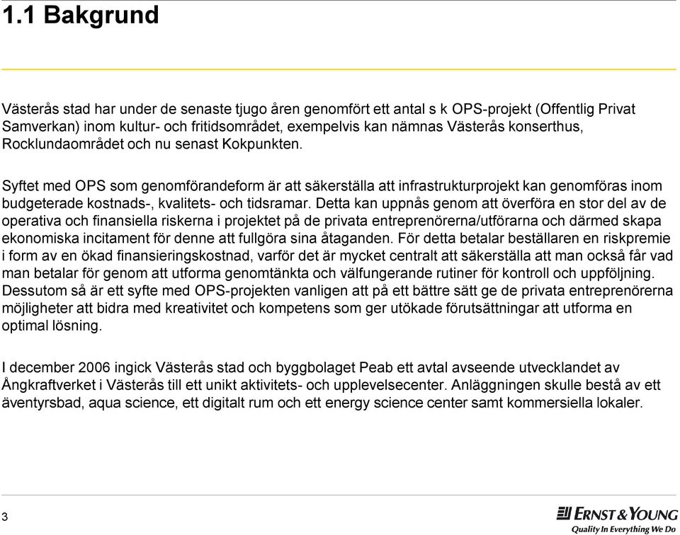 Detta kan uppnås genom att överföra en stor del av de operativa och finansiella riskerna i projektet på de privata entreprenörerna/utförarna och därmed skapa ekonomiska incitament för denne att
