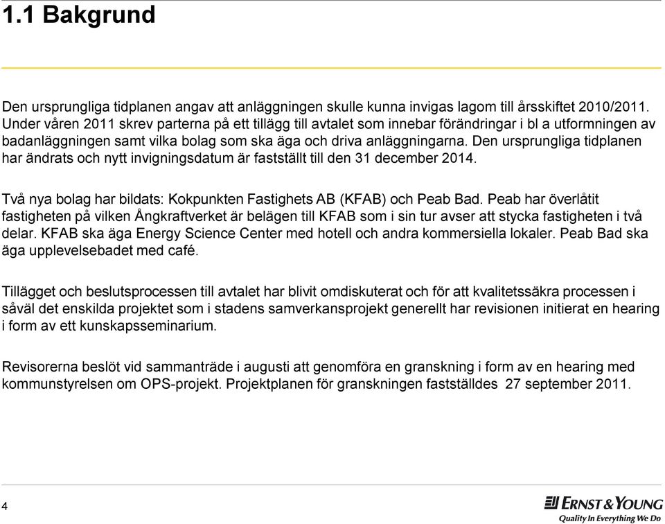 Den ursprungliga tidplanen har ändrats och nytt invigningsdatum är fastställt till den 31 december 2014. Två nya bolag har bildats: Kokpunkten Fastighets AB (KFAB) och Peab Bad.