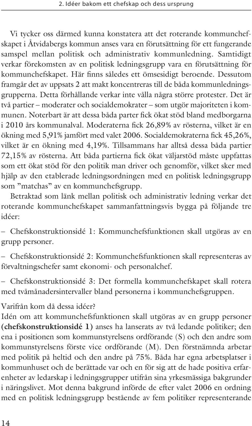 Dessutom framgår det av uppsats 2 att makt koncentreras till de båda kommunledningsgrupperna. Detta förhållande verkar inte vålla några större protester.