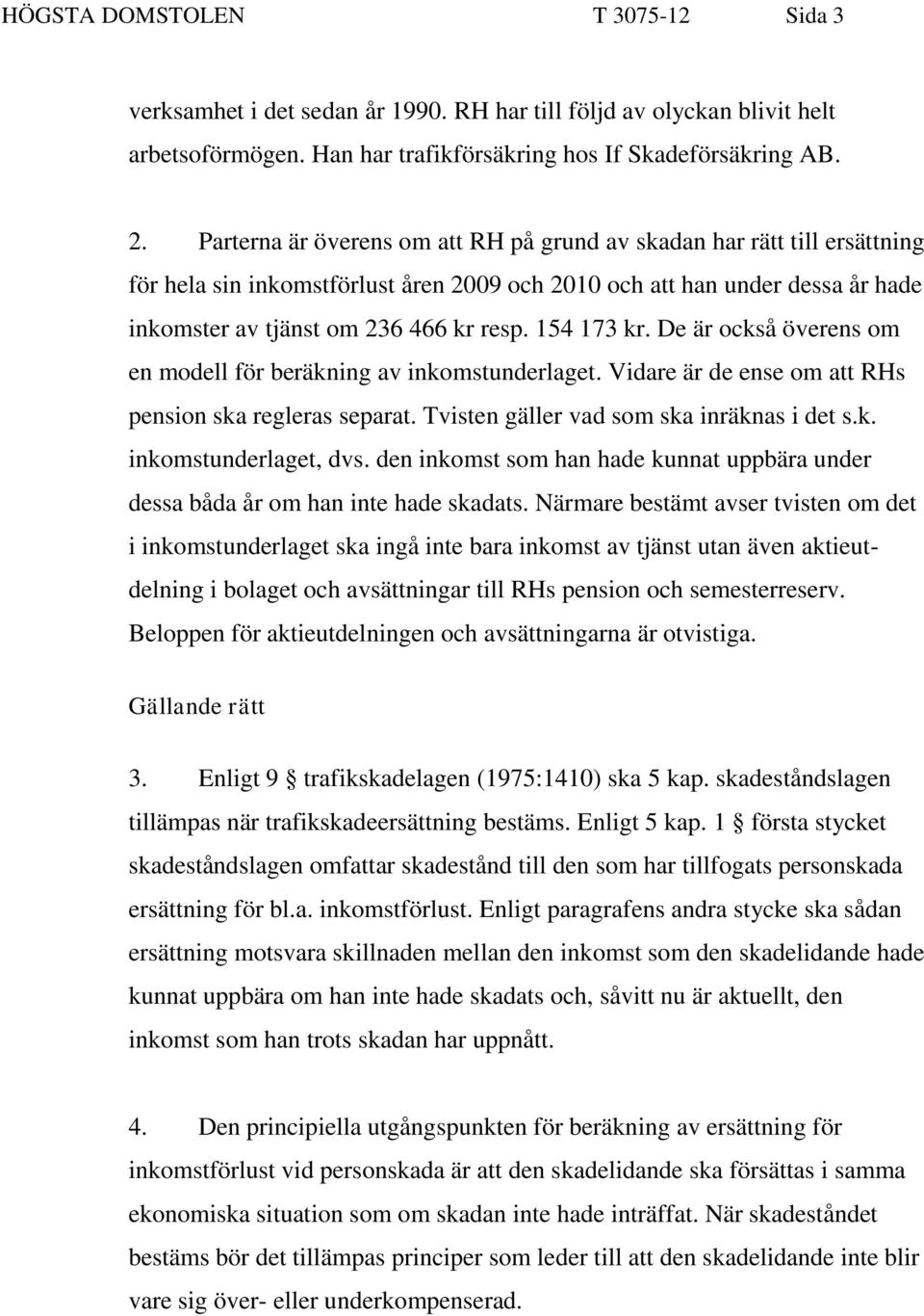 154 173 kr. De är också överens om en modell för beräkning av inkomstunderlaget. Vidare är de ense om att RHs pension ska regleras separat. Tvisten gäller vad som ska inräknas i det s.k. inkomstunderlaget, dvs.