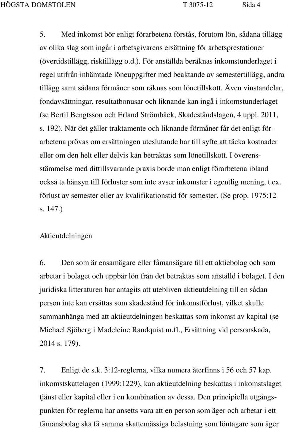 För anställda beräknas inkomstunderlaget i regel utifrån inhämtade löneuppgifter med beaktande av semestertillägg, andra tillägg samt sådana förmåner som räknas som lönetillskott.