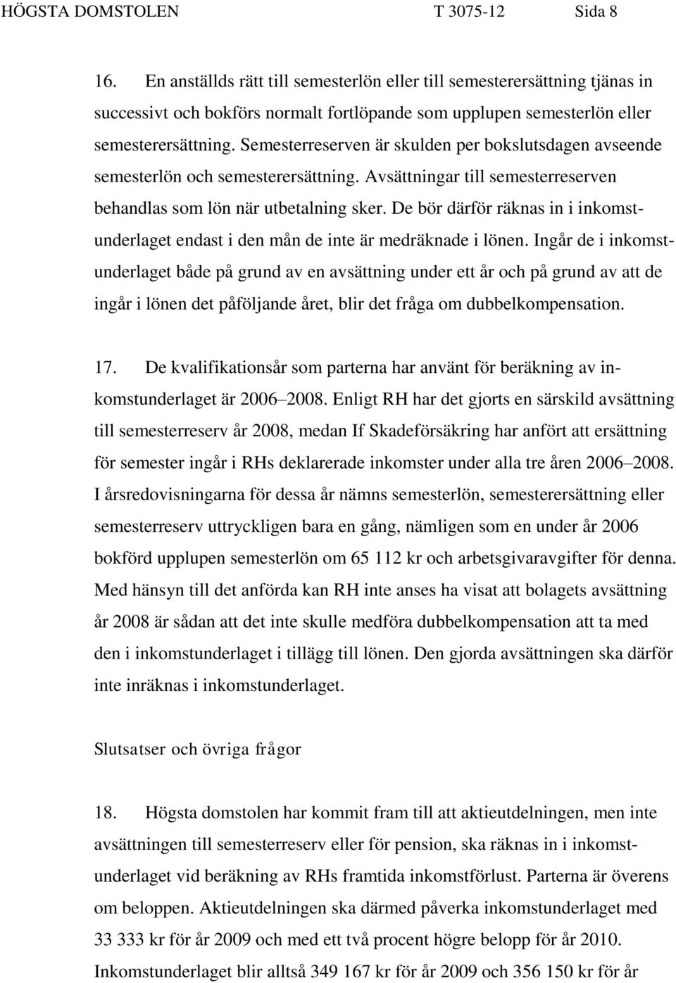 Semesterreserven är skulden per bokslutsdagen avseende semesterlön och semesterersättning. Avsättningar till semesterreserven behandlas som lön när utbetalning sker.