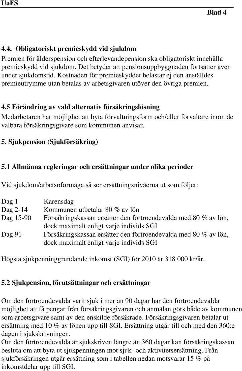 5 Förändring av vald alternativ försäkringslösning Medarbetaren har möjlighet att byta förvaltningsform och/eller förvaltare inom de valbara försäkringsgivare som kommunen anvisar. 5.