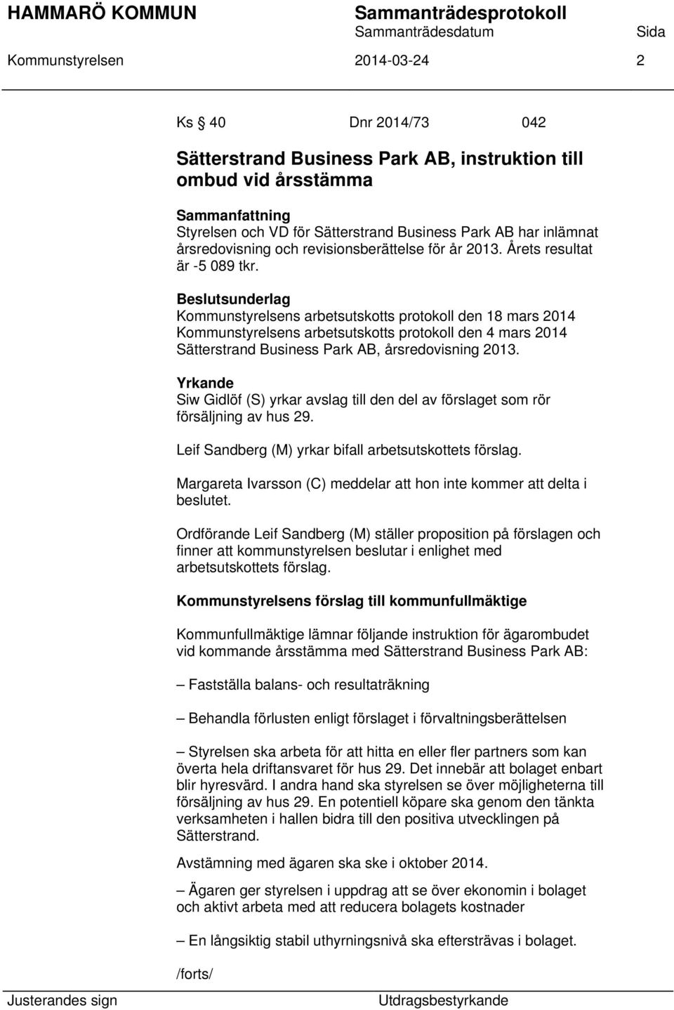 Yrkande Siw Gidlöf (S) yrkar avslag till den del av förslaget som rör försäljning av hus 29. Leif Sandberg (M) yrkar bifall arbetsutskottets förslag.