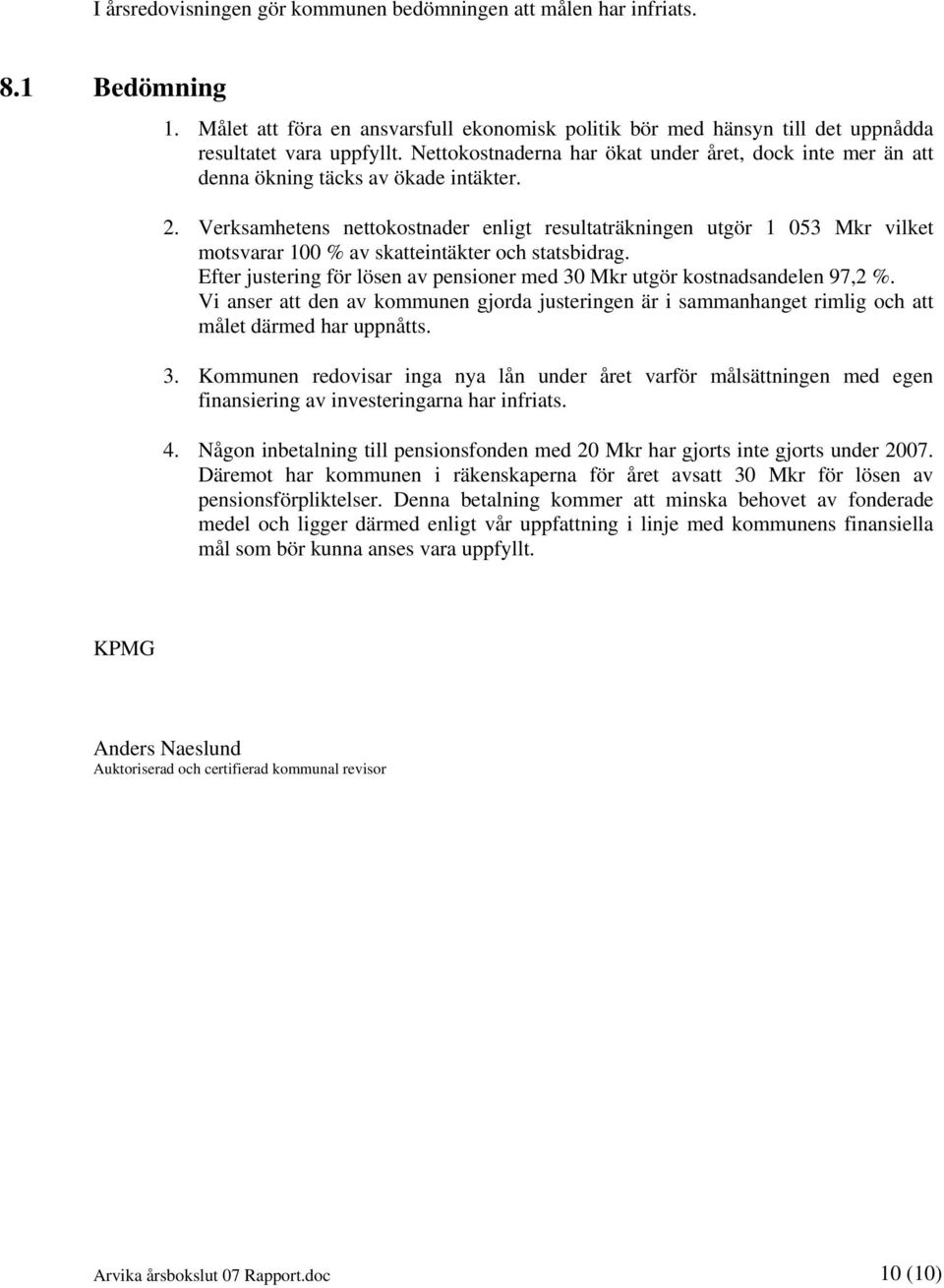 Verksamhetens nettokostnader enligt resultaträkningen utgör 1 053 Mkr vilket motsvarar 100 % av skatteintäkter och statsbidrag.
