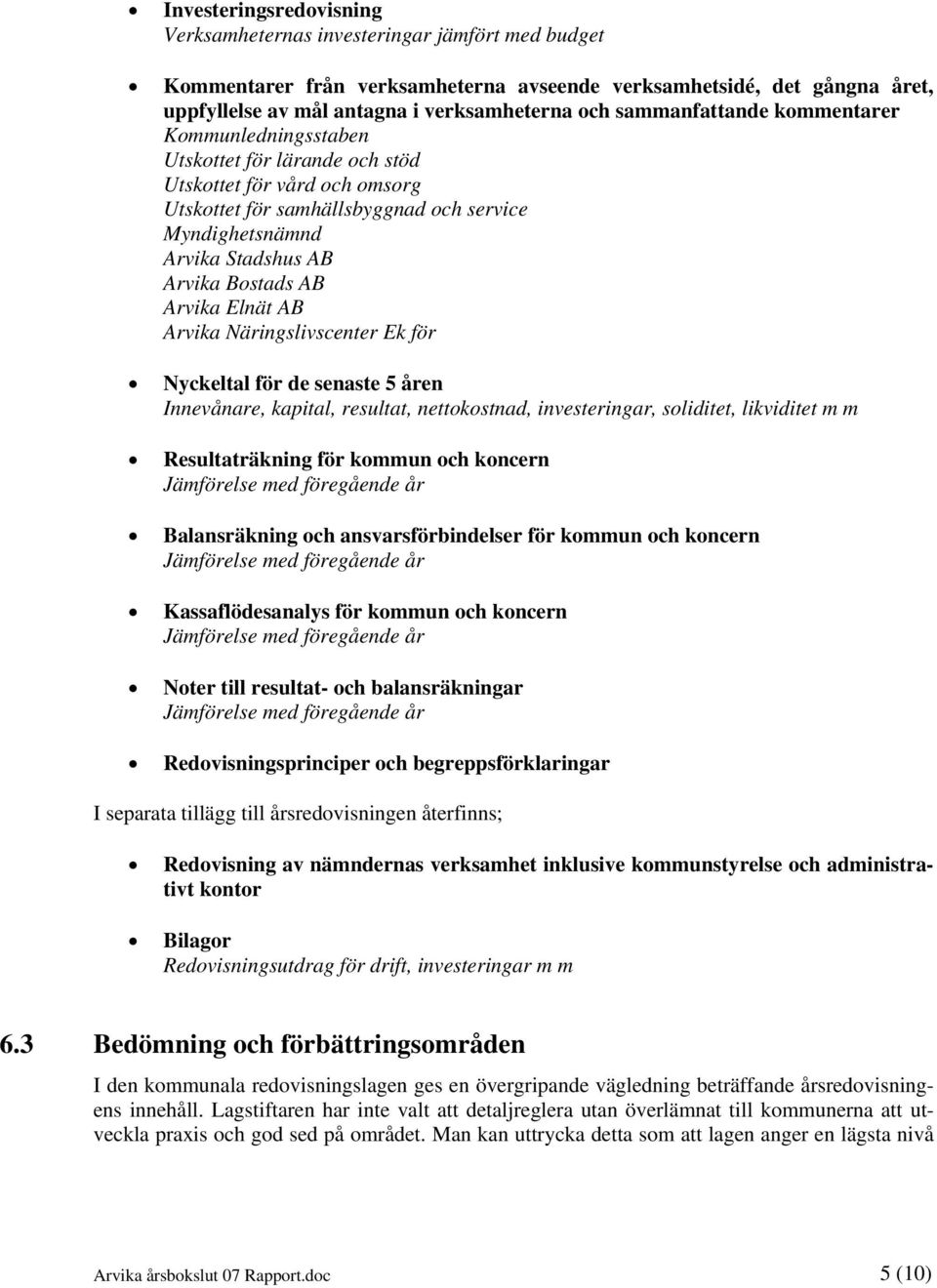 Bostads AB Arvika Elnät AB Arvika Näringslivscenter Ek för Nyckeltal för de senaste 5 åren Innevånare, kapital, resultat, nettokostnad, investeringar, soliditet, likviditet m m Resultaträkning för