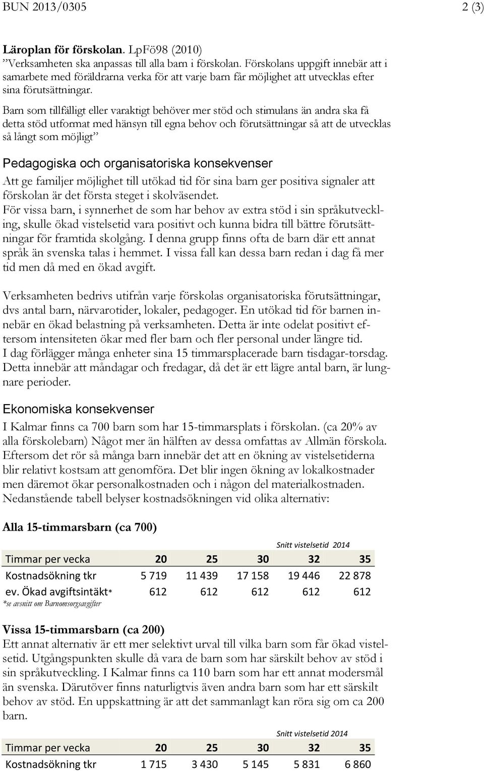 Barn som tillfälligt eller varaktigt behöver mer stöd och stimulans än andra ska få detta stöd utformat med hänsyn till egna behov och förutsättningar så att de utvecklas så långt som möjligt