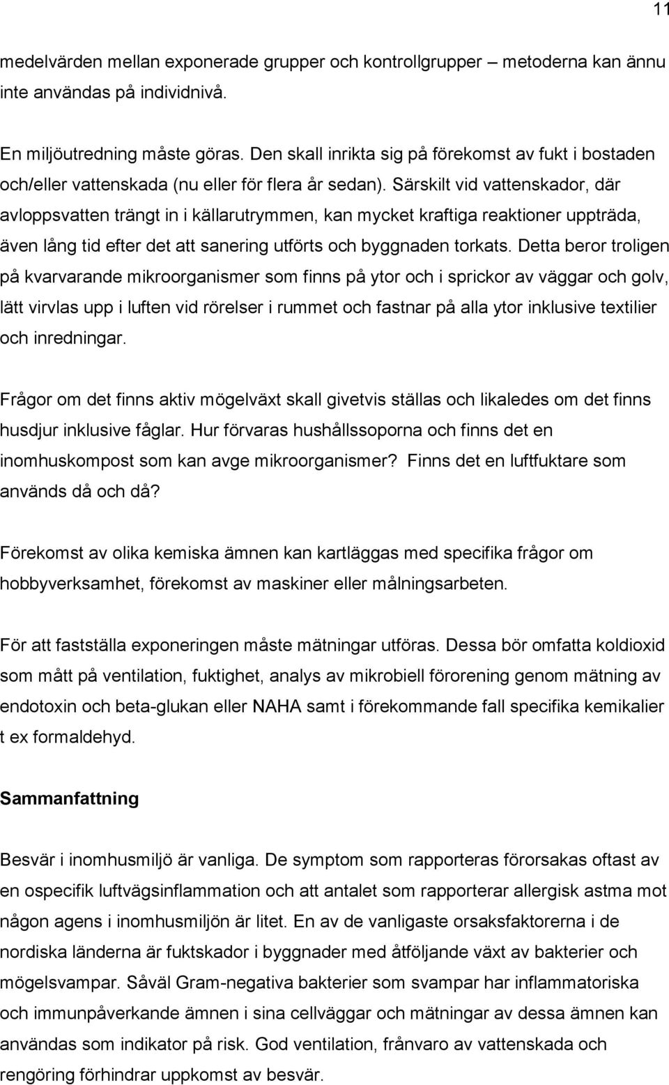 Särskilt vid vattenskador, där avloppsvatten trängt in i källarutrymmen, kan mycket kraftiga reaktioner uppträda, även lång tid efter det att sanering utförts och byggnaden torkats.