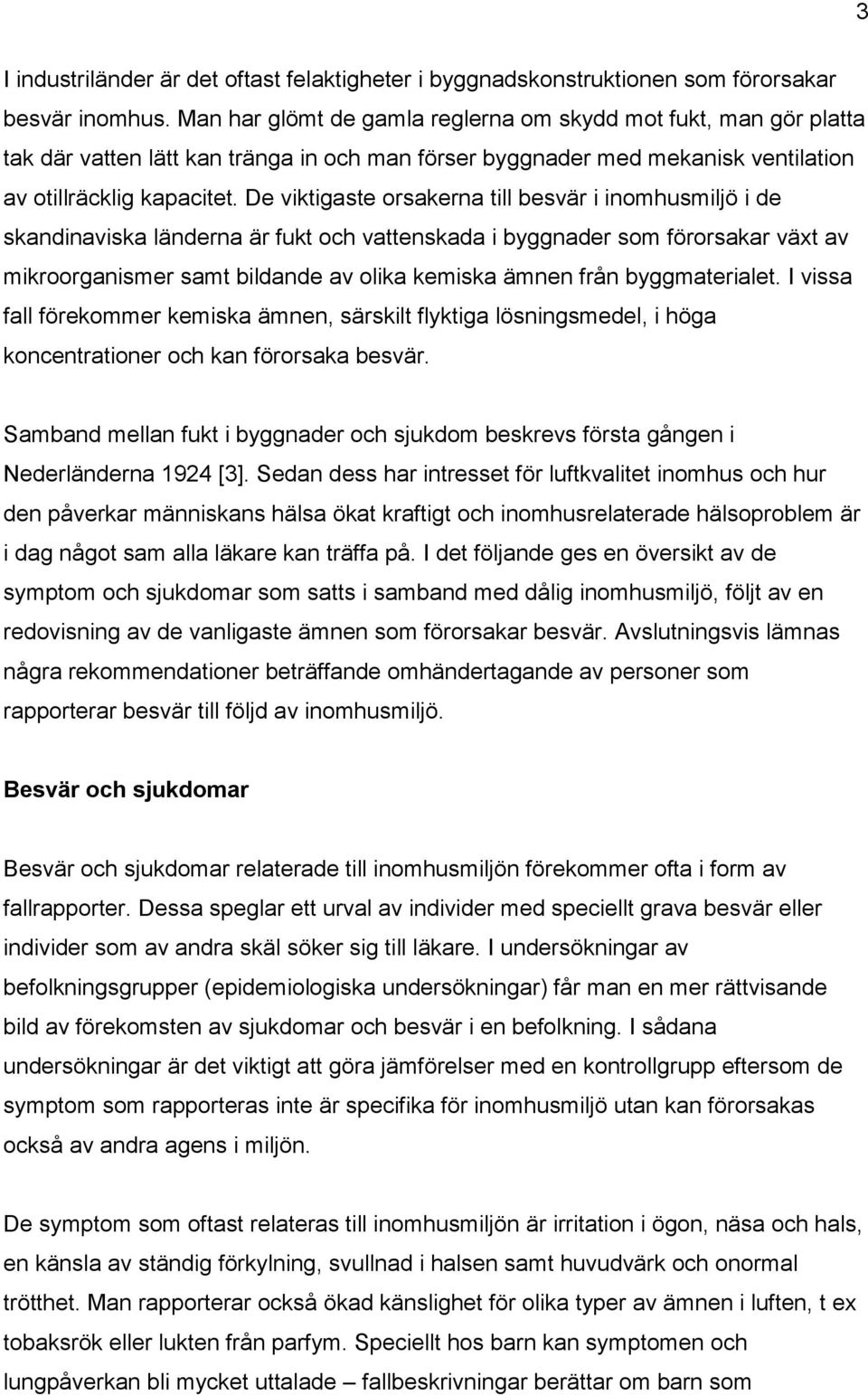 De viktigaste orsakerna till besvär i inomhusmiljö i de skandinaviska länderna är fukt och vattenskada i byggnader som förorsakar växt av mikroorganismer samt bildande av olika kemiska ämnen från