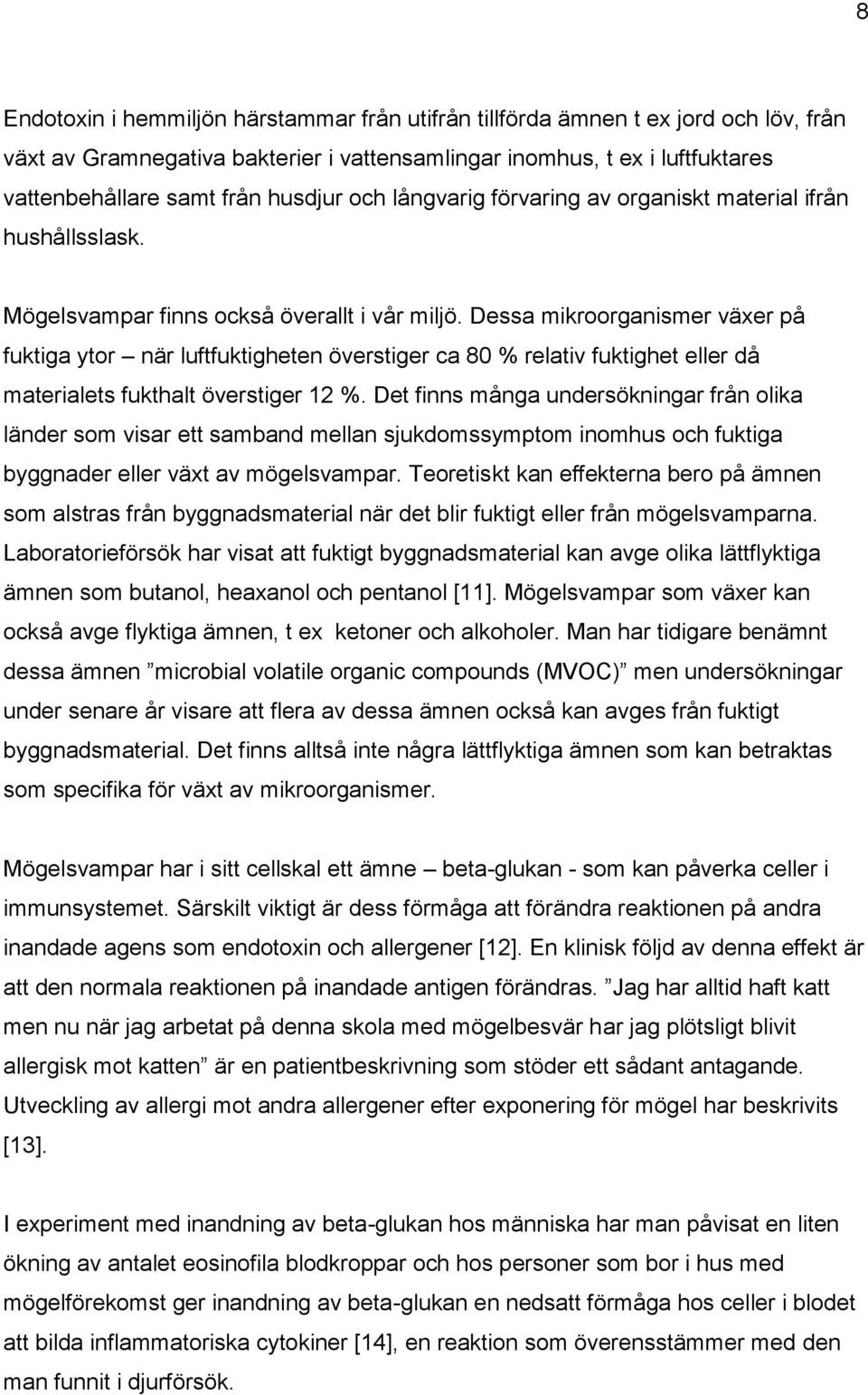 Dessa mikroorganismer växer på fuktiga ytor när luftfuktigheten överstiger ca 80 % relativ fuktighet eller då materialets fukthalt överstiger 12 %.