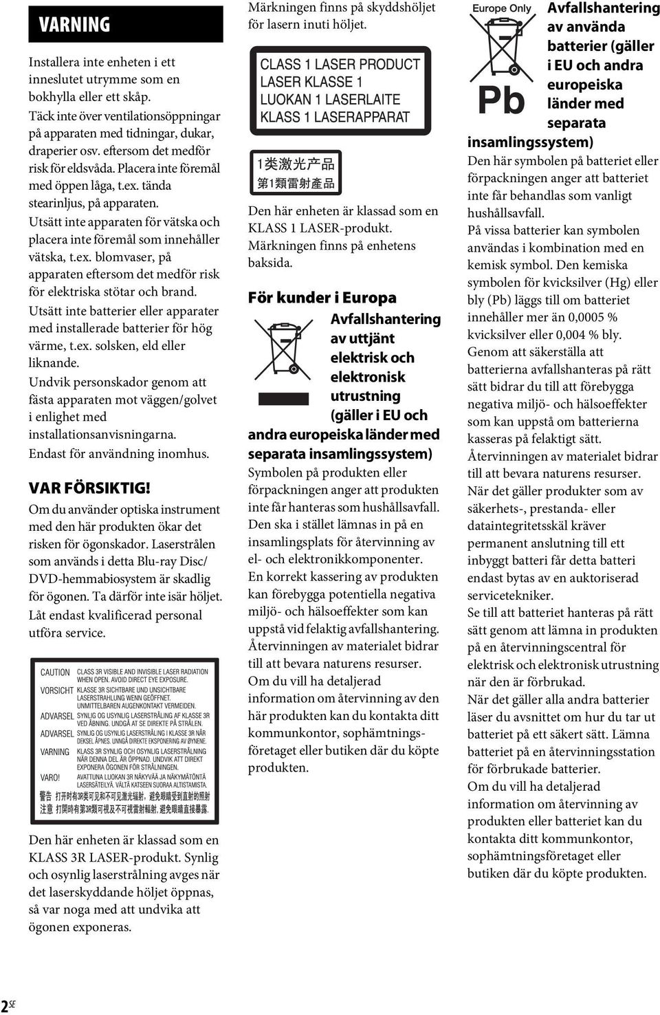ex. blomvaser, på apparaten eftersom det medför risk för elektriska stötar och brand. Utsätt inte batterier eller apparater med installerade batterier för hög värme, t.ex. solsken, eld eller liknande.