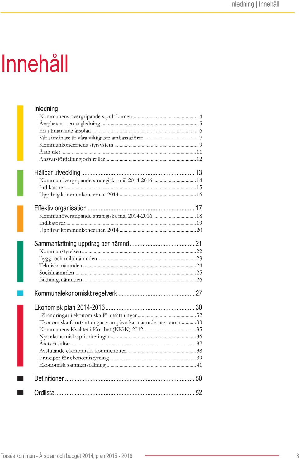 ..15 Uppdrag kommunkoncernen 2014...16 Effektiv organisation... 17 Kommunövergripande strategiska mål 2014-2016...18 Indikatorer...19 Uppdrag kommunkoncernen 2014...20 Sammanfattning uppdrag per nämnd.