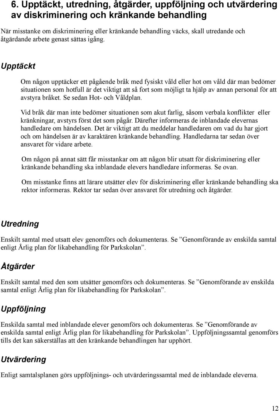 Upptäckt Om någon upptäcker ett pågående bråk med fysiskt våld eller hot om våld där man bedömer situationen som hotfull är det viktigt att så fort som möjligt ta hjälp av annan personal för att