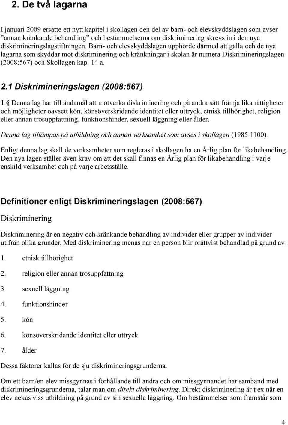 Barn- och elevskyddslagen upphörde därmed att gälla och de nya lagarna som skyddar mot diskriminering och kränkningar i skolan är numera Diskrimineringslagen (2008:567) och Skollagen kap. 14 a. 2.