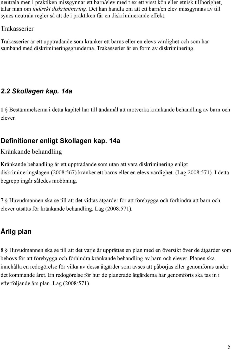 Trakasserier Trakasserier är ett uppträdande som kränker ett barns eller en elevs värdighet och som har samband med diskrimineringsgrunderna. Trakasserier är en form av diskriminering. 2.