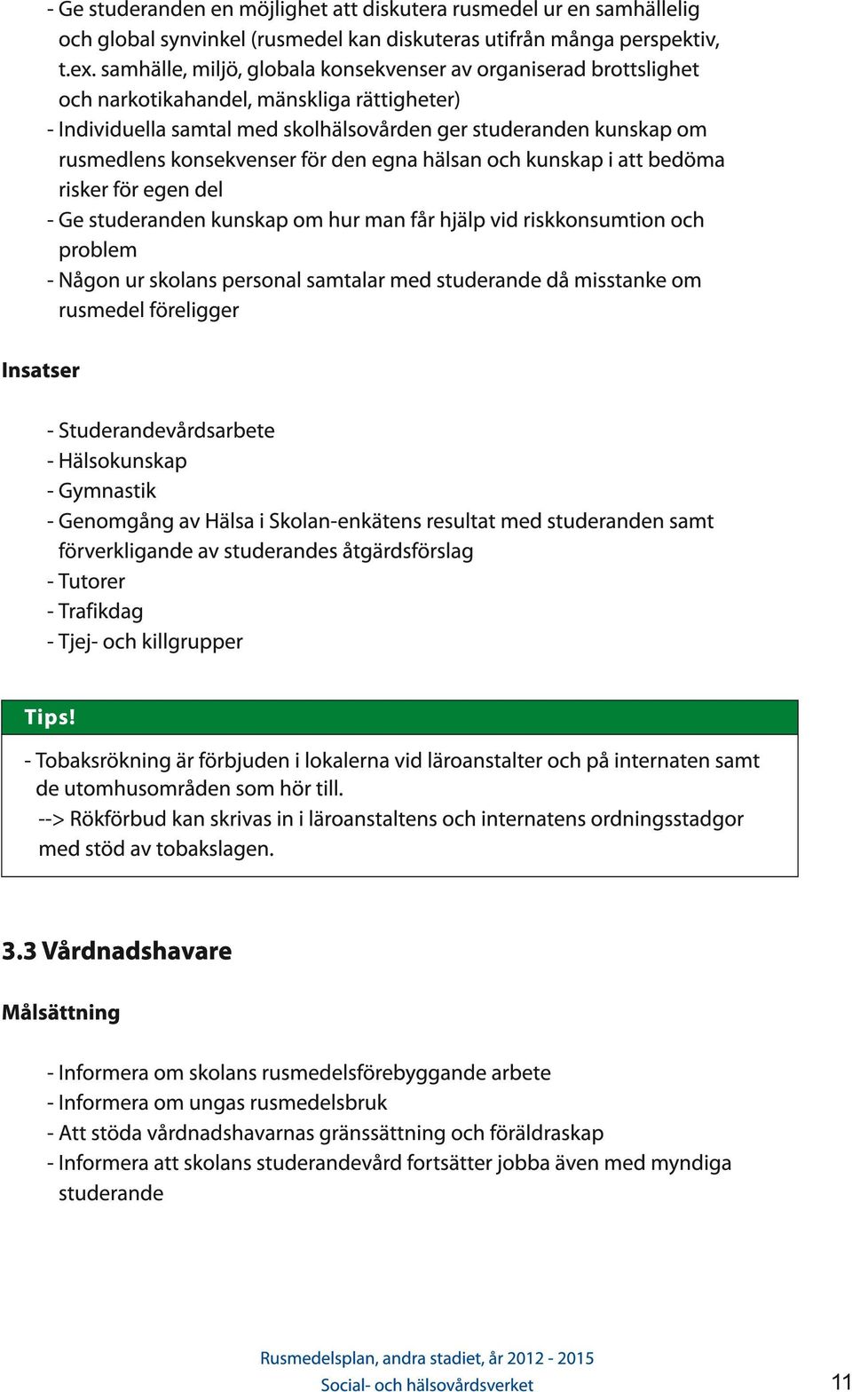 konsekvenser för den egna hälsan och kunskap i att bedöma risker för egen del - Ge studeranden kunskap om hur man får hjälp vid riskkonsumtion och problem - Någon ur skolans personal samtalar med