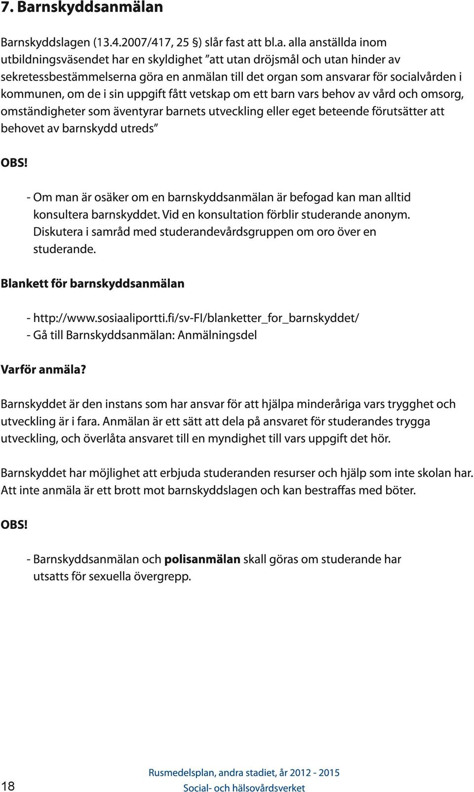 mälan Barnskyddslagen (1 3.4.2007/41 7, 25 ) slår fast att bl.a. alla anställda inom utbildningsväsendet har en skyldighet att utan dröjsmål och utan hinder av sekretessbestämmelserna göra en anmälan