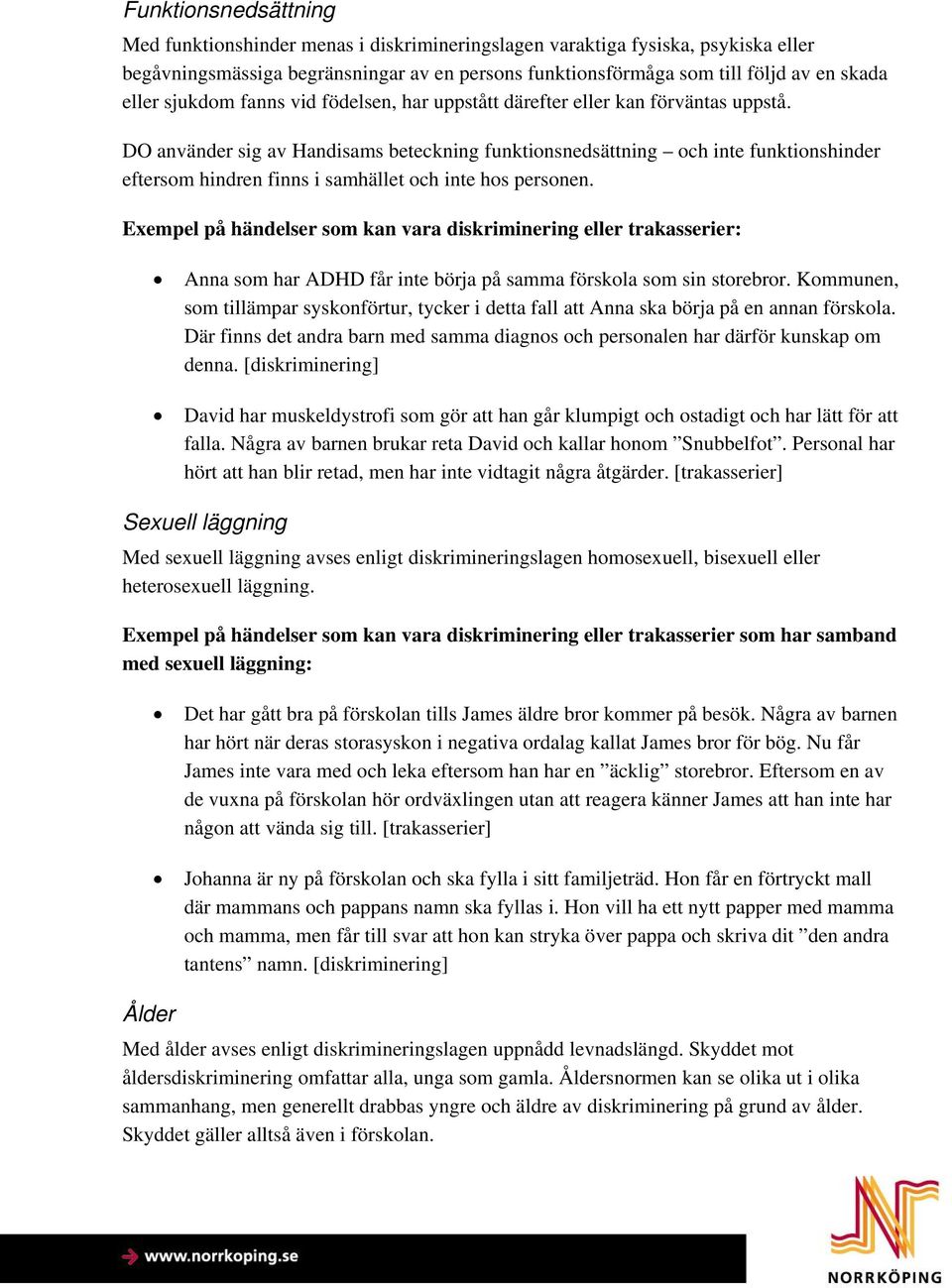 DO använder sig av Handisams beteckning funktionsnedsättning och inte funktionshinder eftersom hindren finns i samhället och inte hos personen.