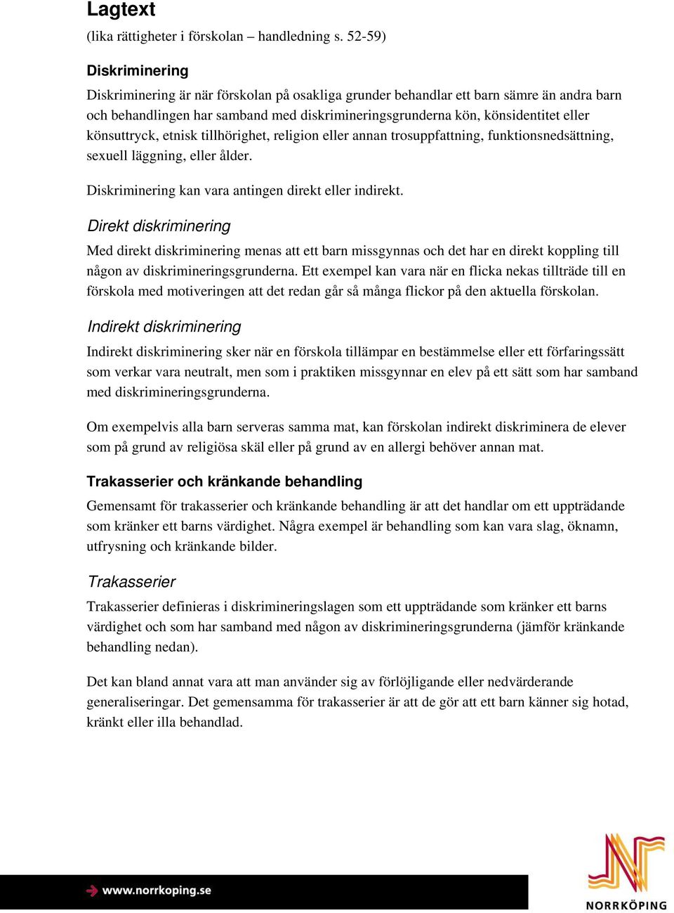 könsuttryck, etnisk tillhörighet, religion eller annan trosuppfattning, funktionsnedsättning, sexuell läggning, eller ålder. Diskriminering kan vara antingen direkt eller indirekt.