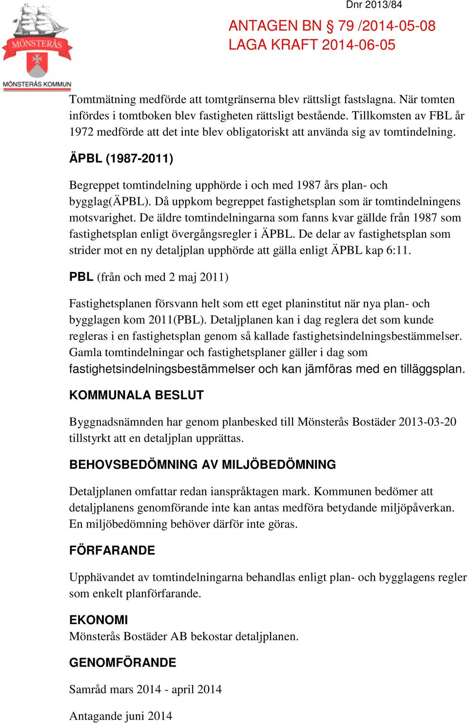 Då uppkom begreppet fastighetsplan som är tomtindelningens motsvarighet. De äldre tomtindelningarna som fanns kvar gällde från 1987 som fastighetsplan enligt övergångsregler i ÄPBL.