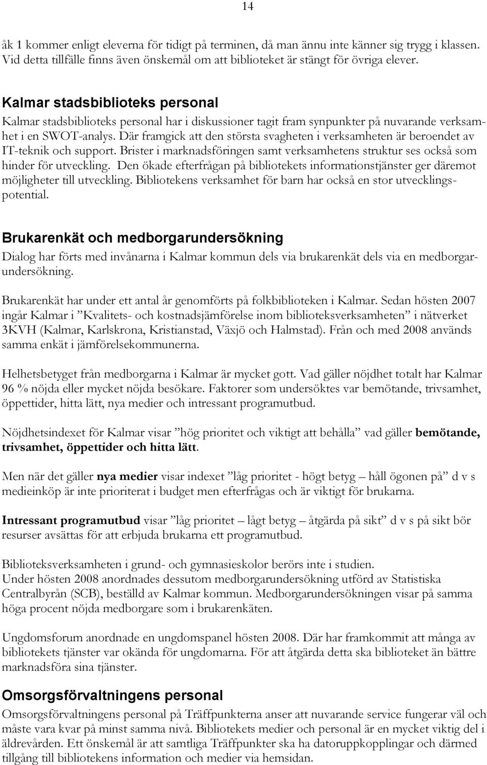 Där framgick att den största svagheten i verksamheten är beroendet av IT-teknik och support. Brister i marknadsföringen samt verksamhetens struktur ses också som hinder för utveckling.