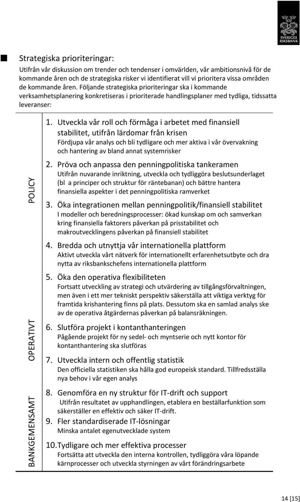 Utveckla vår roll och förmåga i arbetet med finansiell stabilitet, utifrån lärdomar från krisen Fördjupa vår analys och bli tydligare och mer aktiva i vår övervakning och hantering av bland annat