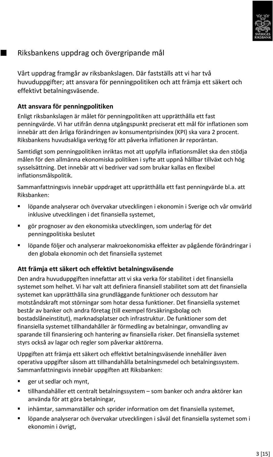 Att ansvara för penningpolitiken Enligt riksbankslagen är målet för penningpolitiken att upprätthålla ett fast penningvärde.