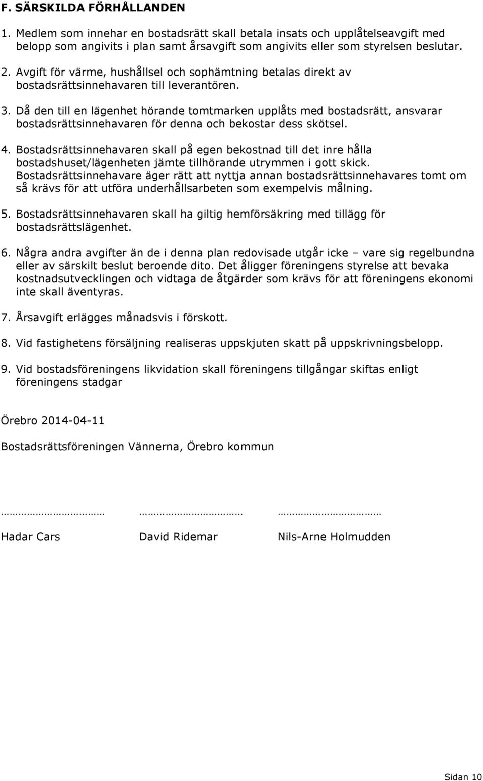 . Då den till en lägenhet hörande tomtmarken upplåts med bostadsrätt, ansvarar bostadsrättsinnehavaren för denna och bekostar dess skötsel. 4.