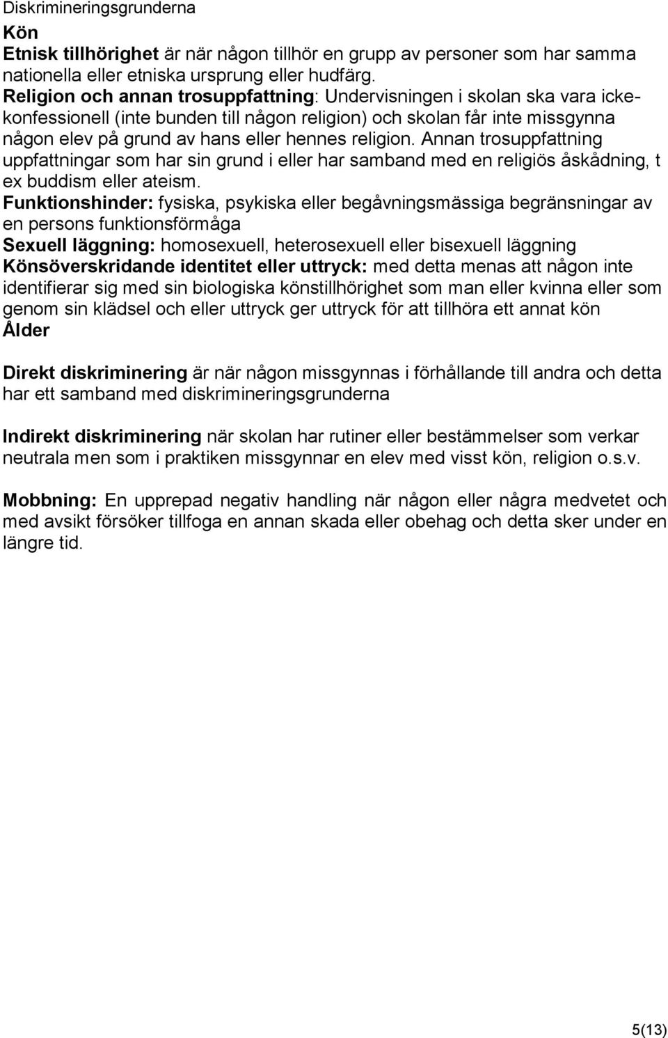 religion. Annan trosuppfattning uppfattningar som har sin grund i eller har samband med en religiös åskådning, t ex buddism eller ateism.