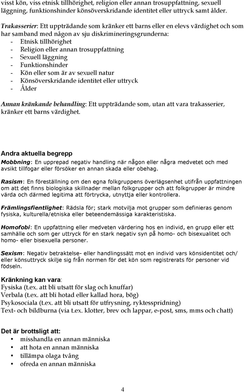 trosuppfattning - Sexuell läggning - Funktionshinder - Kön eller som är av sexuell natur - Könsöverskridande identitet eller uttryck - Ålder Annan kränkande behandling: Ett uppträdande som, utan att