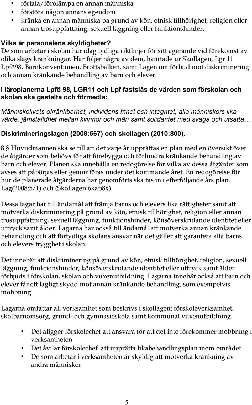 Här följer några av dem, hämtade ur Skollagen, Lgr 11 Lpfö98, Barnkonventionen, Brottsbalken, samt Lagen om förbud mot diskriminering och annan kränkande behandling av barn och elever.