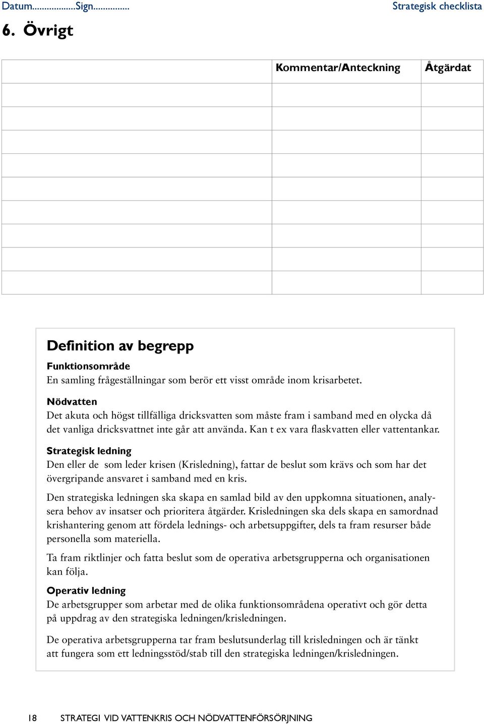 Strategisk ledning Den eller de som leder krisen (Krisledning), fattar de beslut som krävs och som har det övergripande ansvaret i samband med en kris.