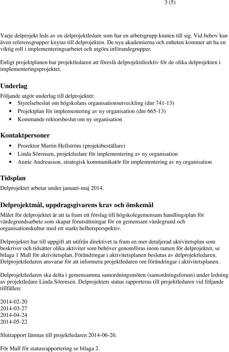 Enligt projektplanen har projektledaren att föreslå delprojektdirektiv för de olika delprojekten i implementeringsprojektet.