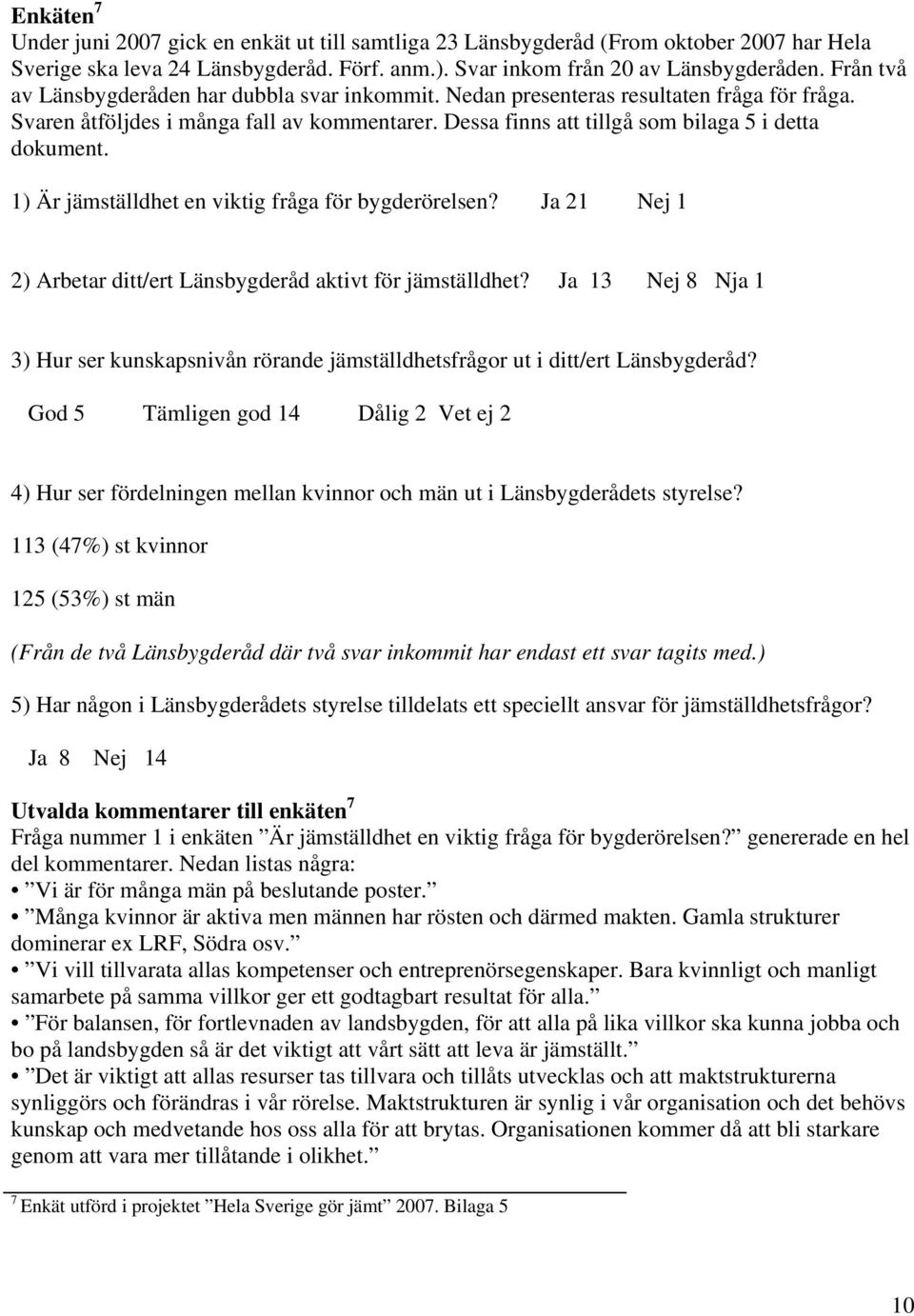 1) Är jämställdhet en viktig fråga för bygderörelsen? Ja 21 Nej 1 2) Arbetar ditt/ert Länsbygderåd aktivt för jämställdhet?