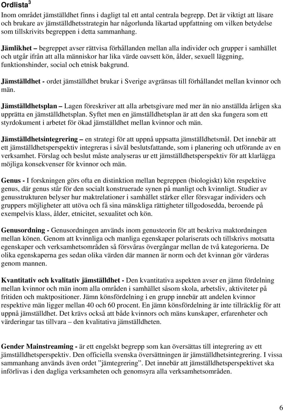Jämlikhet begreppet avser rättvisa förhållanden mellan alla individer och grupper i samhället och utgår ifrån att alla människor har lika värde oavsett kön, ålder, sexuell läggning, funktionshinder,