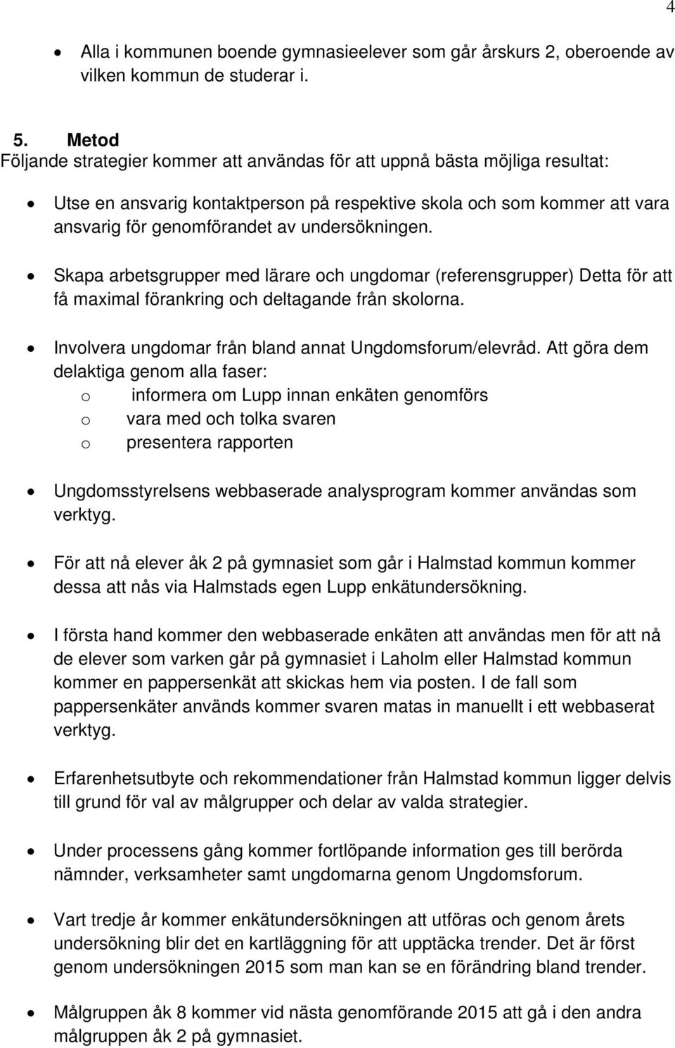 undersökningen. Skapa arbetsgrupper med lärare och ungdomar (referensgrupper) Detta för att få maximal förankring och deltagande från skolorna.