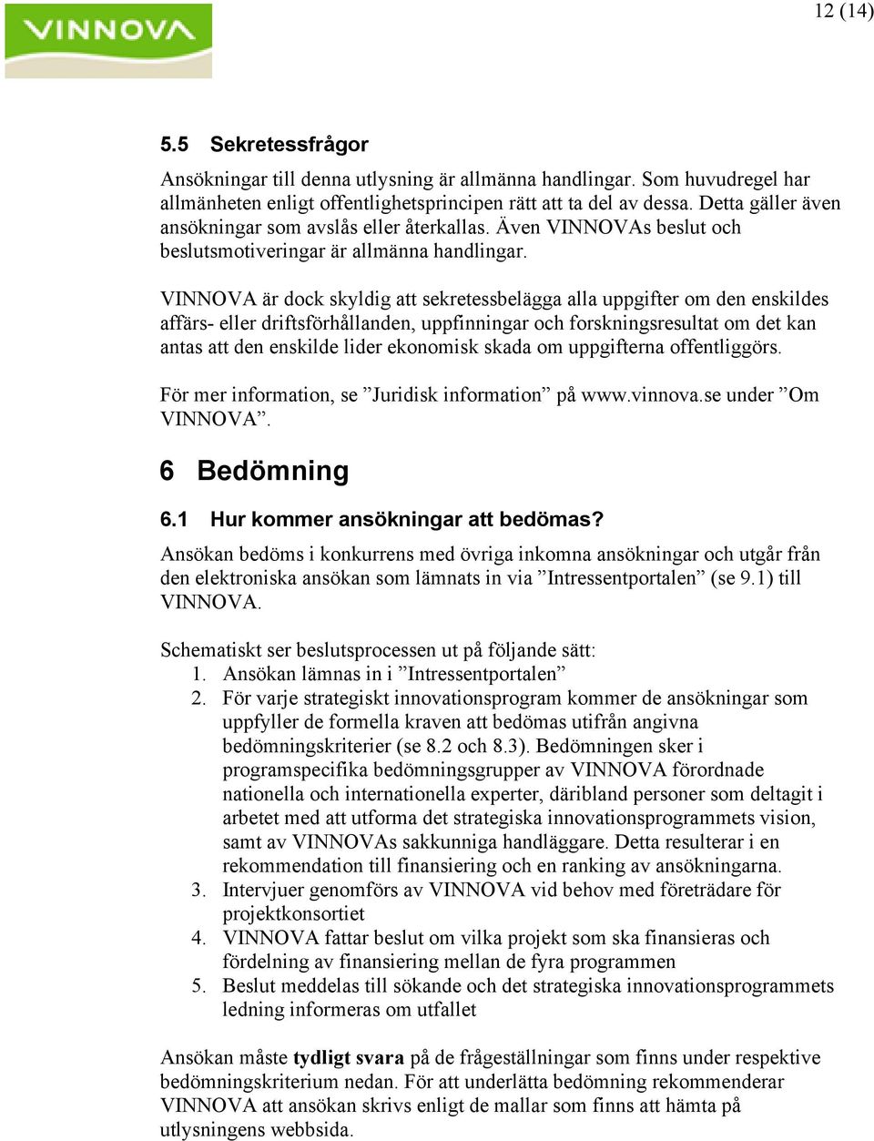 VINNOVA är dock skyldig att sekretessbelägga alla uppgifter om den enskildes affärs- eller driftsförhållanden, uppfinningar och forskningsresultat om det kan antas att den enskilde lider ekonomisk