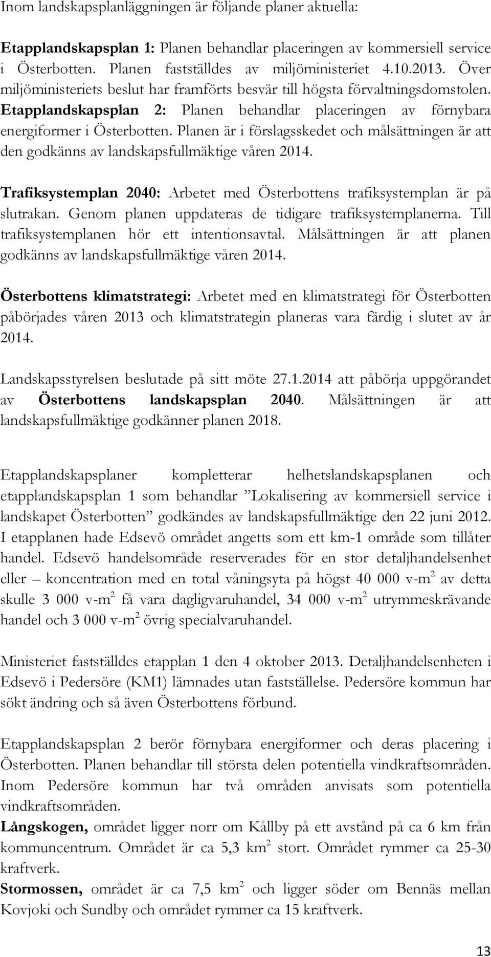 Planen är i förslagsskedet och målsättningen är att den godkänns av landskapsfullmäktige våren 2014. Trafiksystemplan 2040: Arbetet med Österbottens trafiksystemplan är på slutrakan.