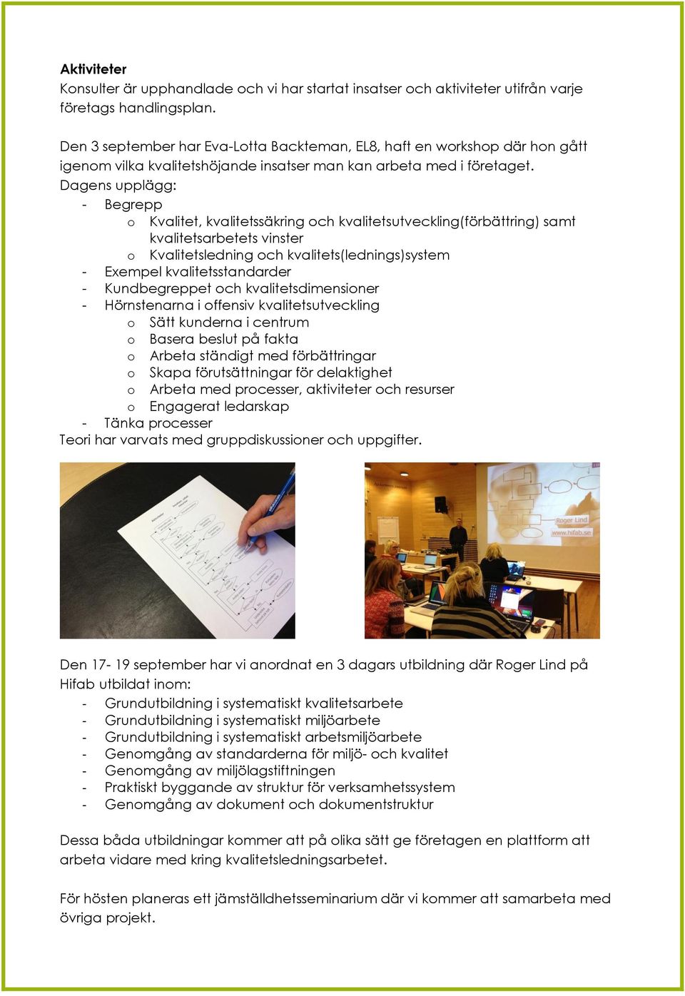 Dagens upplägg: - Begrepp o Kvalitet, kvalitetssäkring och kvalitetsutveckling(förbättring) samt kvalitetsarbetets vinster o Kvalitetsledning och kvalitets(lednings)system - Exempel