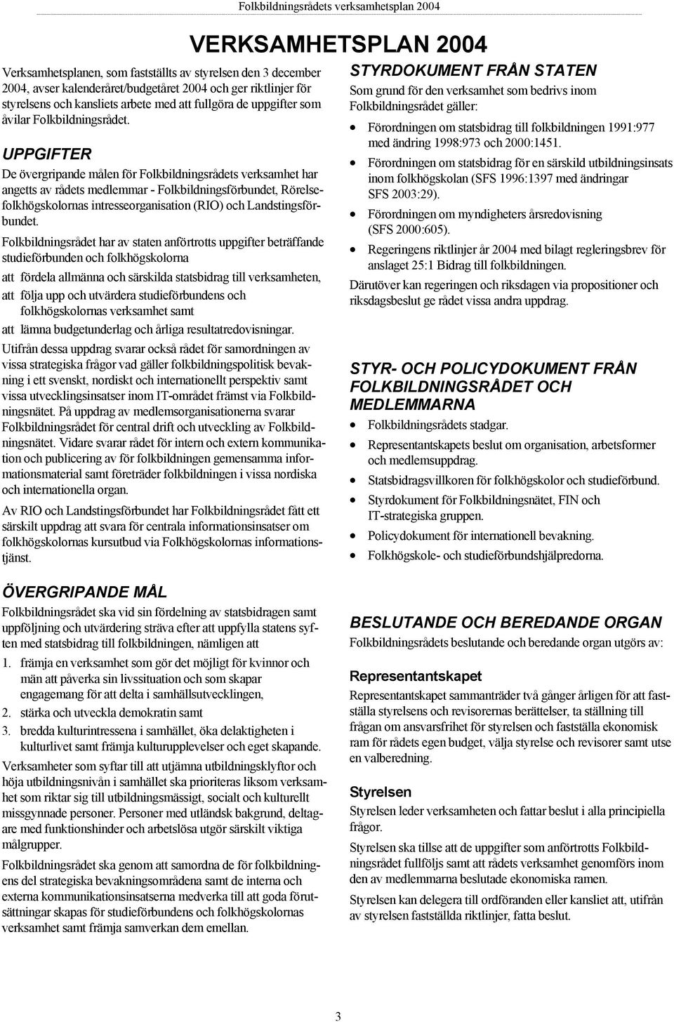 UPPGIFTER De övergripande målen för Folkbildningsrådets verksamhet har angetts av rådets medlemmar - Folkbildningsförbundet, Rörelsefolkhögskolornas intresseorganisation (RIO) och Landstingsförbundet.
