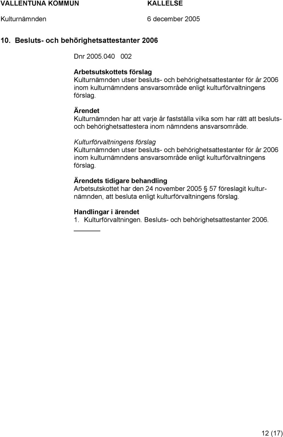 Kulturnämnden har att varje år fastställa vilka som har rätt att beslutsoch behörighetsattestera inom nämndens ansvarsområde.