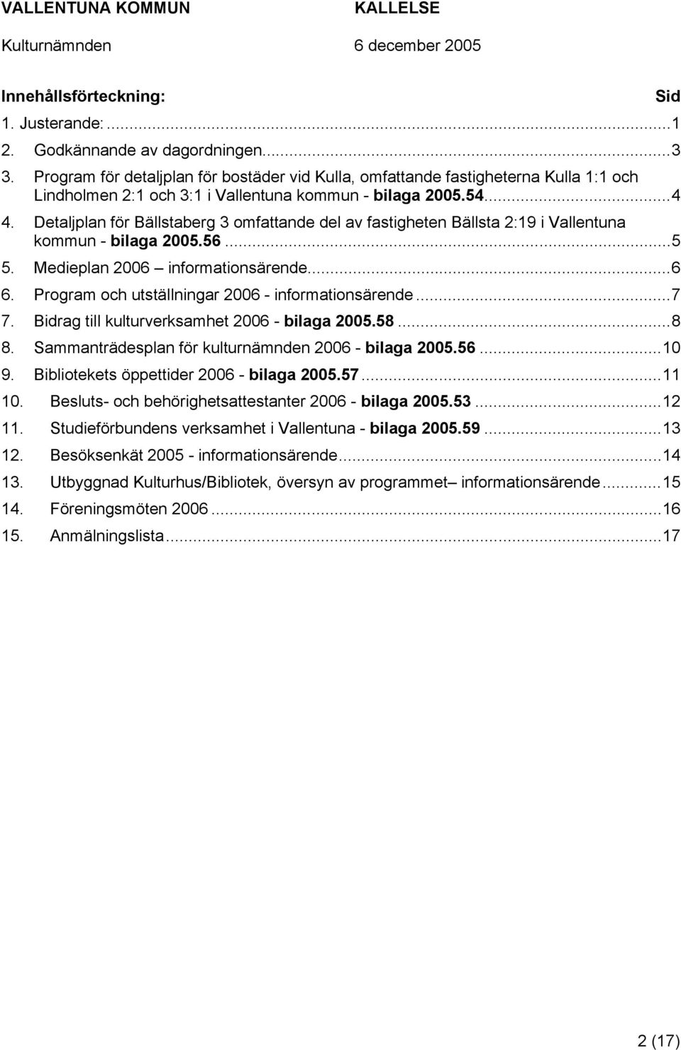 Detaljplan för Bällstaberg 3 omfattande del av fastigheten Bällsta 2:19 i Vallentuna kommun - bilaga 2005.56...5 5. Medieplan 2006 informationsärende...6 6.